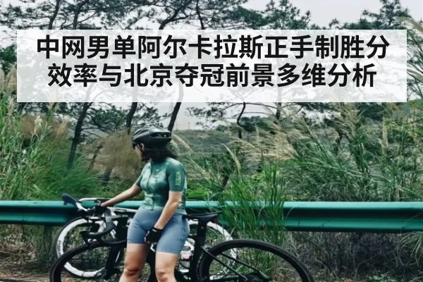 中网男单阿尔卡拉斯正手制胜分效率与北京夺冠前景多维分析